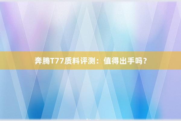 奔腾T77质料评测：值得出手吗？