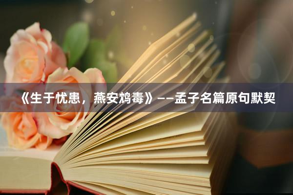 《生于忧患，燕安鸩毒》——孟子名篇原句默契